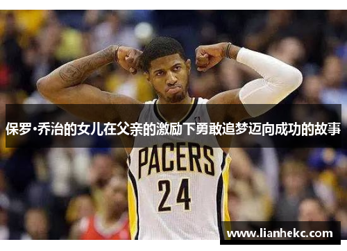 保罗·乔治的女儿在父亲的激励下勇敢追梦迈向成功的故事