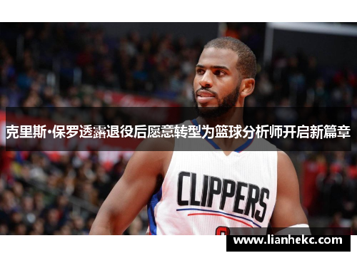 克里斯·保罗透露退役后愿意转型为篮球分析师开启新篇章