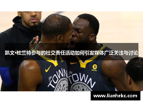 凯文·杜兰特参与的社交责任活动如何引发媒体广泛关注与讨论