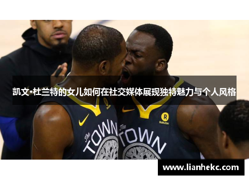 凯文·杜兰特的女儿如何在社交媒体展现独特魅力与个人风格