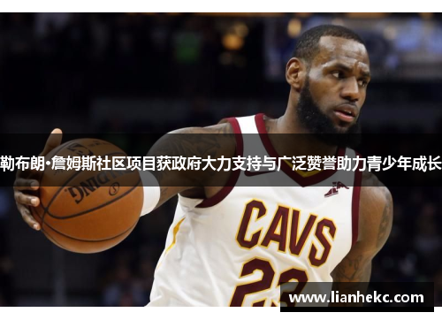 勒布朗·詹姆斯社区项目获政府大力支持与广泛赞誉助力青少年成长