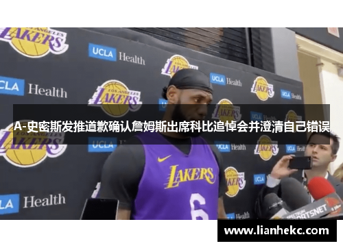 A-史密斯发推道歉确认詹姆斯出席科比追悼会并澄清自己错误