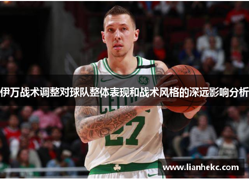 伊万战术调整对球队整体表现和战术风格的深远影响分析