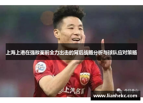 上海上港在强敌面前全力出击的背后战略分析与球队应对策略