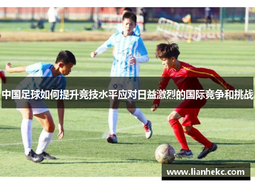 中国足球如何提升竞技水平应对日益激烈的国际竞争和挑战