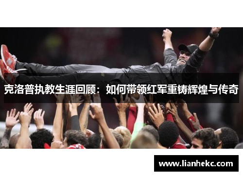 克洛普执教生涯回顾：如何带领红军重铸辉煌与传奇