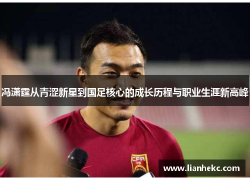 冯潇霆从青涩新星到国足核心的成长历程与职业生涯新高峰