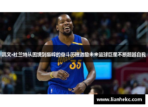凯文·杜兰特从困境到巅峰的奋斗历程激励未来篮球巨星不断超越自我