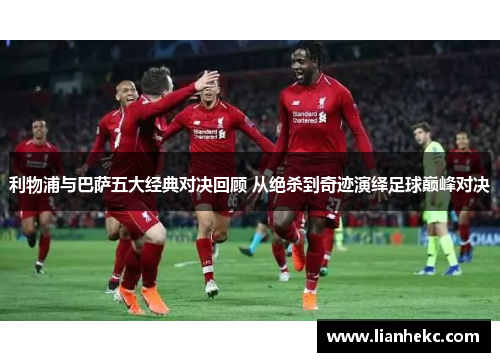 利物浦与巴萨五大经典对决回顾 从绝杀到奇迹演绎足球巅峰对决