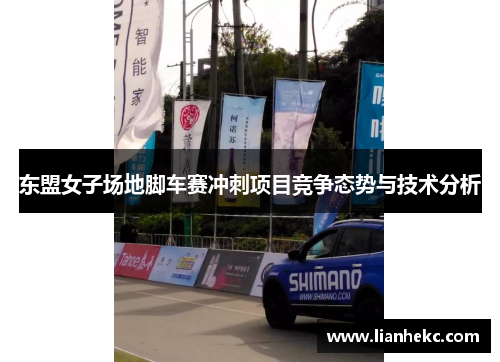 东盟女子场地脚车赛冲刺项目竞争态势与技术分析