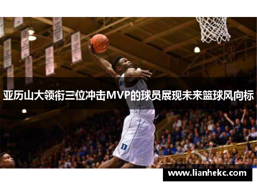 亚历山大领衔三位冲击MVP的球员展现未来篮球风向标