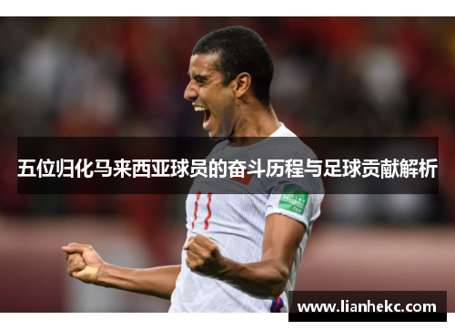 五位归化马来西亚球员的奋斗历程与足球贡献解析