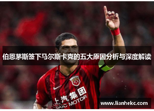 伯恩茅斯签下马尔斯卡克的五大原因分析与深度解读