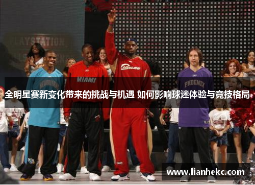 全明星赛新变化带来的挑战与机遇 如何影响球迷体验与竞技格局