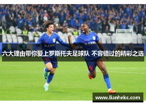 六大理由带你爱上罗斯托夫足球队 不容错过的精彩之选
