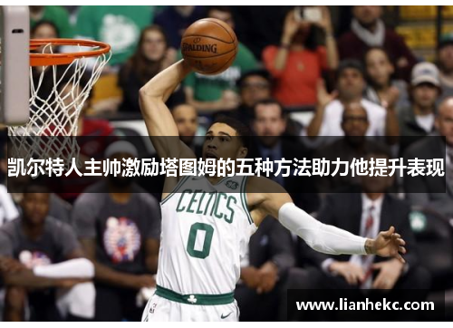 凯尔特人主帅激励塔图姆的五种方法助力他提升表现