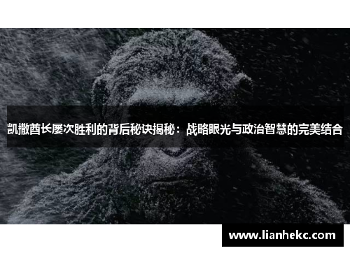 凯撒酋长屡次胜利的背后秘诀揭秘：战略眼光与政治智慧的完美结合