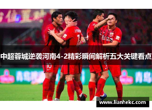 中超蓉城逆袭河南4-2精彩瞬间解析五大关键看点