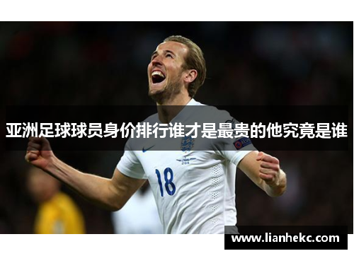 亚洲足球球员身价排行谁才是最贵的他究竟是谁