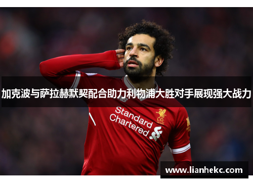 加克波与萨拉赫默契配合助力利物浦大胜对手展现强大战力