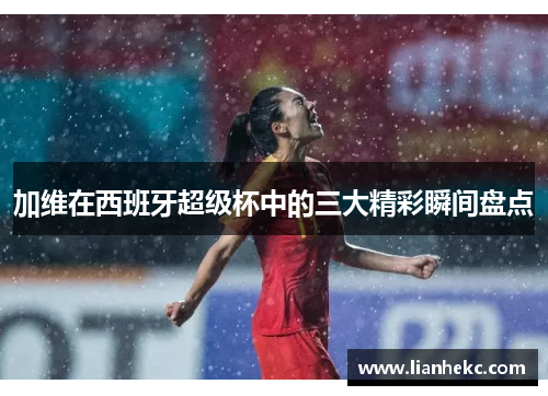 加维在西班牙超级杯中的三大精彩瞬间盘点