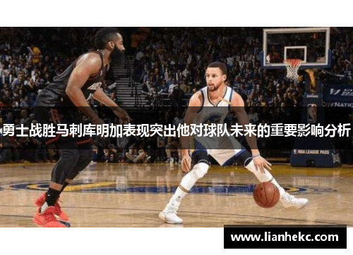 勇士战胜马刺库明加表现突出他对球队未来的重要影响分析