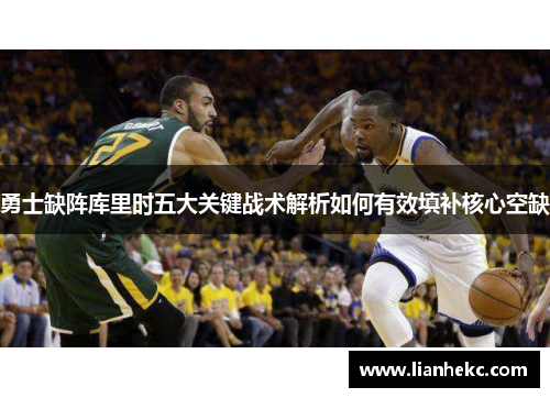 勇士缺阵库里时五大关键战术解析如何有效填补核心空缺