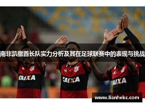 南非凯撒酋长队实力分析及其在足球联赛中的表现与挑战