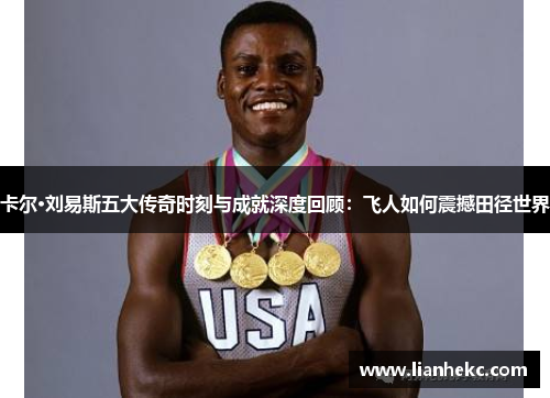 卡尔·刘易斯五大传奇时刻与成就深度回顾：飞人如何震撼田径世界