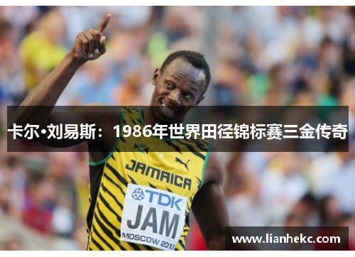 卡尔·刘易斯：1986年世界田径锦标赛三金传奇