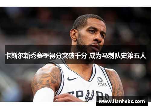 卡斯尔新秀赛季得分突破千分 成为马刺队史第五人