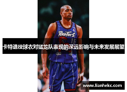 卡特退役球衣对猛龙队表现的深远影响与未来发展展望