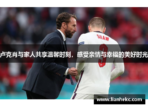 卢克肖与家人共享温馨时刻，感受亲情与幸福的美好时光