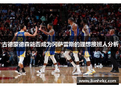 古德蒙德森能否成为冈萨雷斯的理想接班人分析