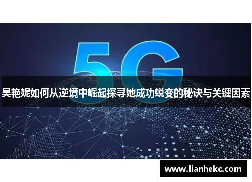 吴艳妮如何从逆境中崛起探寻她成功蜕变的秘诀与关键因素