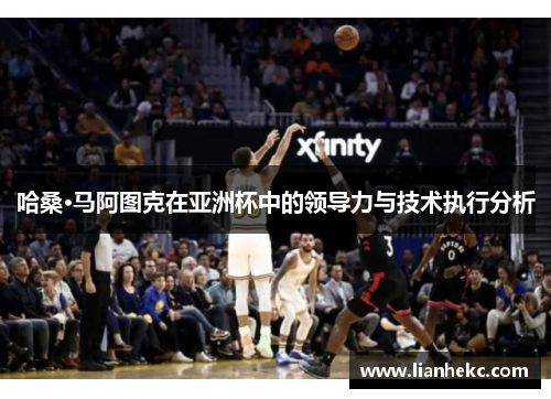 哈桑·马阿图克在亚洲杯中的领导力与技术执行分析