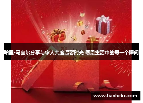 哈里·马奎尔分享与家人共度温馨时光 感恩生活中的每一个瞬间