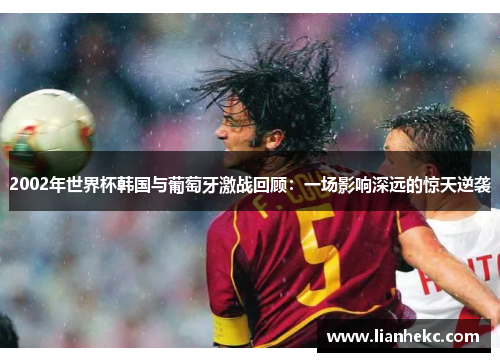 2002年世界杯韩国与葡萄牙激战回顾：一场影响深远的惊天逆袭