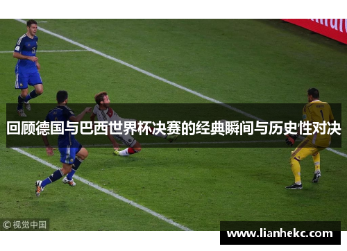 回顾德国与巴西世界杯决赛的经典瞬间与历史性对决