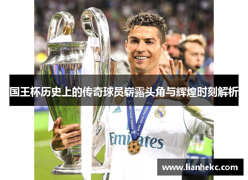 国王杯历史上的传奇球员崭露头角与辉煌时刻解析
