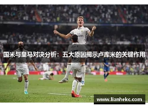 国米与皇马对决分析：五大原因揭示卢库米的关键作用