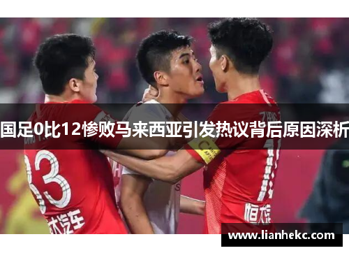 国足0比12惨败马来西亚引发热议背后原因深析