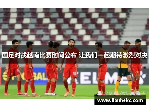 国足对战越南比赛时间公布 让我们一起期待激烈对决