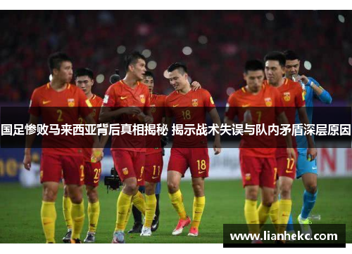 国足惨败马来西亚背后真相揭秘 揭示战术失误与队内矛盾深层原因