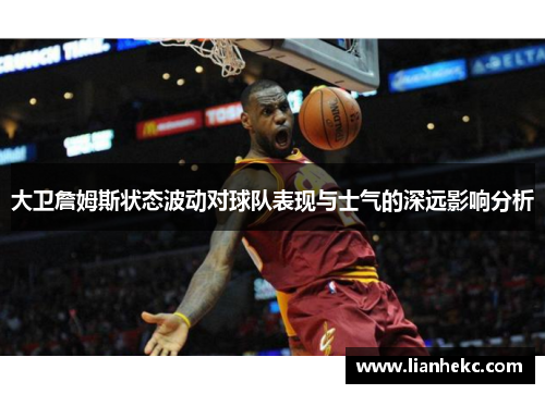大卫詹姆斯状态波动对球队表现与士气的深远影响分析