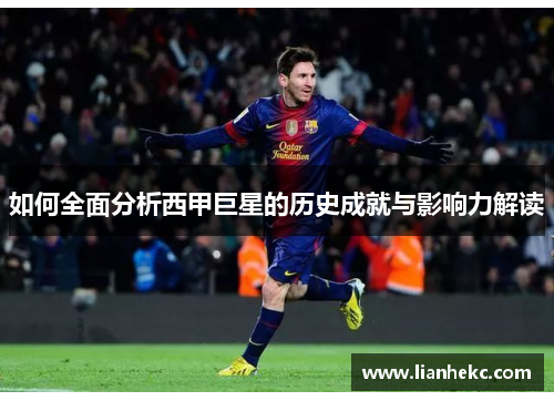 如何全面分析西甲巨星的历史成就与影响力解读 如何全面分析西甲巨星的历史成就与影响力解读