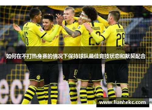 如何在不打热身赛的情况下保持球队最佳竞技状态和默契配合
