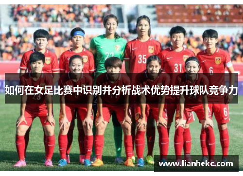 如何在女足比赛中识别并分析战术优势提升球队竞争力