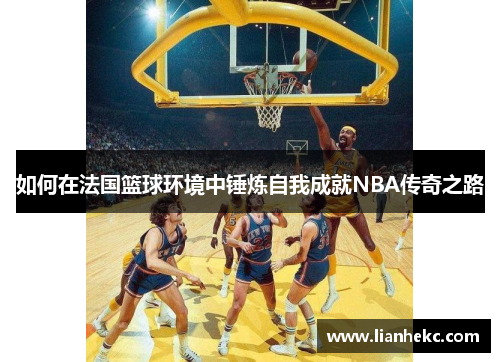 如何在法国篮球环境中锤炼自我成就NBA传奇之路
