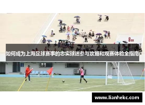 如何成为上海足球赛事的忠实球迷参与攻略和观赛体验全指南